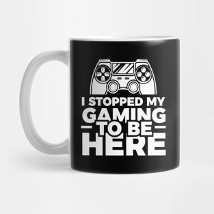 I stopped my gaming to be here - Funny Meme Simple Black and White Gaming Quotes Satire Sayings Mug